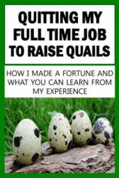 Quitting My Full Time Job To Raise Quails: How I Made A Fortune And What You Can Learn From My Experience - Francis Okumu (ISBN: 9781536923056)