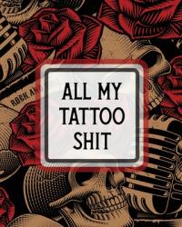 All My Tattoo Shit: Cultural Body Art - Doodle Design - Inked Sleeves - Traditional - Rose - Free Hand - Lettering (ISBN: 9781649303189)