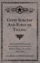 Gypsy Sorcery and Fortune Telling - Illustrated by Numerous Incantations Specimens of Medical Magic Anecdotes and Tales (ISBN: 9781445534817)