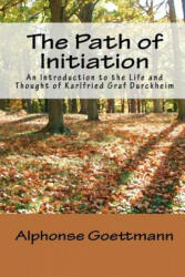 The Path of Initiation: An Introduction to the Life and Thought of Karlfried Graf Durckheim - Alphonse Goettmann, Theodore J Nottingham, Rebecca Nottingham (ISBN: 9780966496055)