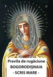 Pravila de rugaciune Bogorodisnaia. Cu scris mare (ISBN: 9786068647371)