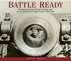 Battle Ready: The National Coast Defense System and the Fortification of Puget Sound 1894-1925 (ISBN: 9780874223200)