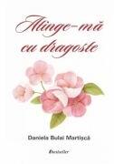 Atinge-ma cu dragoste (Volum de versuri) - Daniela Bulai-Matrisca (ISBN: 9789975775090)