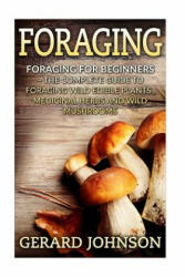 Foraging: Foraging For Beginners - Your Complete Guide on Foraging Medicinal Herbs, Wild Edible Plants and Wild Mushrooms ( fora - Gerard Johnson (ISBN: 9781532717598)