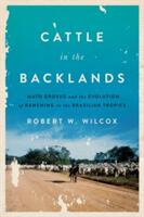 Cattle in the Backlands: Mato Grosso and the Evolution of Ranching in the Brazilian Tropics (ISBN: 9781477311141)