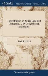 The Instructor; or Young Mans Best Companion. . . . By George Fisher Accomptant (ISBN: 9781379913191)