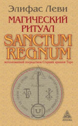 Магический ритуал Sanctum Regnum, истолкованный посредством Старших арканов Таро - Элифас Леви (2012)