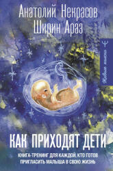 Как приходят дети. Книга-тренинг для каждой, кто готов пригласить малыша в свою жизнь - Анатолий Некрасов, Ш. Араз (2023)