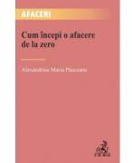 Cum incepi o afacere de la zero - Alexandrina Maria Pauceanu (ISBN: 9786061813308)