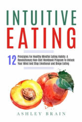 Intuitive Eating: 12 Principles For Healthy Mindful Eating Habits: A Revolutionary Non-Diet Workbook Program To Unlock Your Mind And Sto - Ashley Brain (ISBN: 9781701940741)