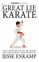 The Great Lie of Karate: and 25 Other Riffs, Rants and Random Ideas about Karate - Jesse Enkamp (ISBN: 9781470039264)