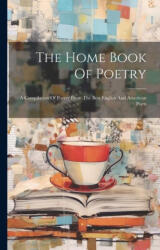The Home Book Of Poetry: A Compilation Of Poetry From The Best English And American Poets - Anonymous (ISBN: 9781021856784)
