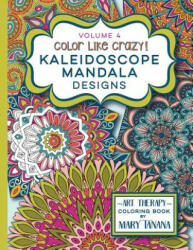 Color Like Crazy Kaleidoscope Mandala Designs Volume 4: An incredible coloring book for adults of all ages, you'll be relaxed and stress free from the - Mary Tanana (ISBN: 9780692543832)