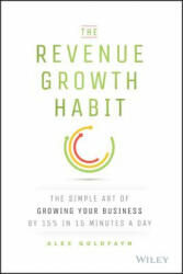 Revenue Growth Habit - The Simple Art of Growing Your Business by 15% in 15 Minutes A Day - Alex Goldfayn (ISBN: 9781119084068)