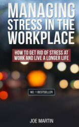 Managing Stress in the Workplace: How To Get Rid Of Stress At Work And Live A Longer Life - Joe Martin (2014)