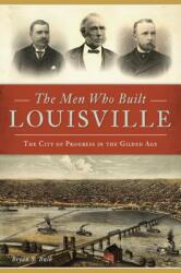 The Men Who Built Louisville: The City of Progress in the Gilded Age (ISBN: 9781467141253)