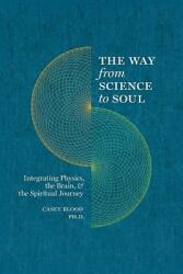 The Way from Science to Soul; Integrating Physics the Brain and the Spiritual Journey (ISBN: 9780979788888)