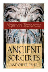 Ancient Sorceries and Other Tales - Blackwood Algernon Blackwood (ISBN: 9788027331024)
