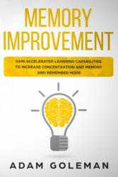 Memory Improvement: Gain Accelerated Learning Capabilities to Increase Concentration and Memory and Remember More - Adam Goleman (ISBN: 9781691461554)