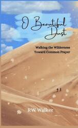 O Beautiful Dust: Walking the Wilderness Toward Common Prayer: Walking the Wilderness Toward Common Prayer (ISBN: 9781951882105)