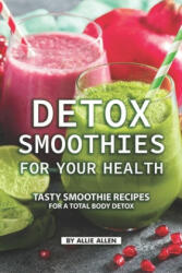 Detox Smoothies for Your Health: Tasty Smoothie Recipes for a Total Body Detox - Allie Allen (ISBN: 9781686270710)