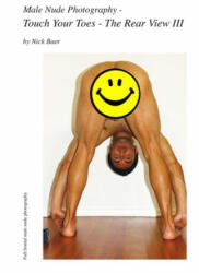 Male Nude Photography- Touch Your Toes - The Rear View III - Nick Baer, Nick Baer (ISBN: 9781460912515)
