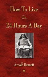 How To Live On 24 Hours A Day - Bennett Arnold Bennett (ISBN: 9781603863452)
