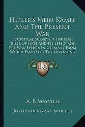 Hitler's Mein Kampf and the Present War: A Critical Survey of the Nazi Bible of Hate and Its Effect on Pre-War Events in Germany from Which Emanated t (ISBN: 9781163146422)