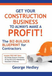 Get Your Construction Business to Always Make a Profit! : The Biz-Builder Blueprint for Contractors - George Hedley (ISBN: 9781500965761)