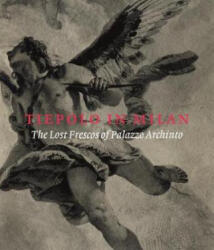 Tiepolo in Milan: the Lost Frescoes of Palazzo Archinto - Xavier Salomon, Andrea Tomezzoli, Denis Ton (ISBN: 9781911300526)