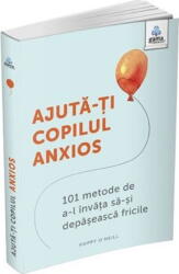 Ajuta-ti copilul anxios. 101 metode de a-l invata sa-si depaseasca fricile - Poppy O’Neill (ISBN: 9786060564096)