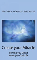 Create your Miracle: Be Who you Didn't Know you Could Be - Susie Beiler (ISBN: 9781461069485)
