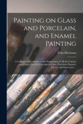 Painting on Glass and Porcelain, and Enamel Painting - Felix Hermann (ISBN: 9781015326477)