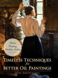 Timeless Techniques for Better Oil Paintings - Tom Browning (ISBN: 9781626544932)