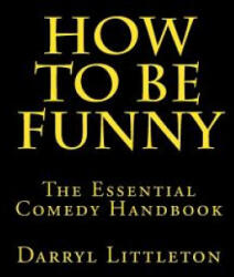 How To Be Funny: The Essential Comedy Handbook - Darryl Littleton (ISBN: 9781495438653)