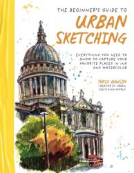 The Beginner's Guide to Urban Sketching: Everything You Need to Know to Capture Your Favorite Places in Ink and Watercolor - DAWSON TARIA (ISBN: 9781645679288)