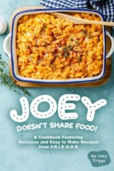 Joey Doesn't Share food! : A Cookbook Featuring Delicious and Easy to Make Recipes from F. R. I. E. N. D. S - Joey Triggs (2020)