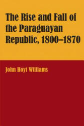 Rise and Fall of the Paraguayan Republic, 1800-70 - John Hoyt Williams (ISBN: 9780292770171)