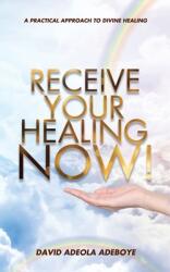 Receive Your Healing Now: A Practical Approach to Divine Healing (ISBN: 9781631291975)