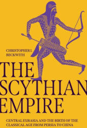 The Scythian Empire - Central Eurasia and the Birth of the Classical Age from Persia to China - Christopher I. Beckwith (ISBN: 9780691240558)