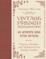 Vintage French Needlework: 300 Authentic Cross-Stitch Patterns--Flowers, Borders, and Alphabets from Antique Textiles - Veronique Maillard (ISBN: 9780764367649)
