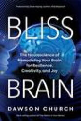 Bliss Brain: The Neuroscience of Remodeling Your Brain for Resilience, Creativity, and Joy - Dawson Church (ISBN: 9781401957773)