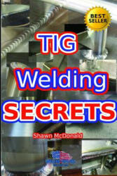 Tig Welding Secrets: An In-Depth Look At Making Aesthetically Pleasing TIG Welds - Shawn J. McDonald (ISBN: 9781521498651)