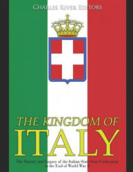 The Kingdom of Italy: The History and Legacy of the Italian State from Unification to the End of World War II - Charles River Editors (ISBN: 9781076482334)