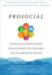 Prosocial: Using Evolutionary Science to Build Productive Equitable and Collaborative Groups (ISBN: 9781684030248)