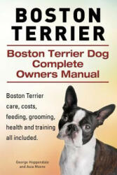 Boston Terrier. Boston Terrier Dog Complete Owners Manual. Boston Terrier care, costs, feeding, grooming, health and training all included. - George Hoppendale, Asia Moore (ISBN: 9781910617816)