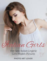 Italian Girls: Hot Sexy Italian Lingerie Girls Models Pictures - Photo Art Lover (ISBN: 9781539098935)