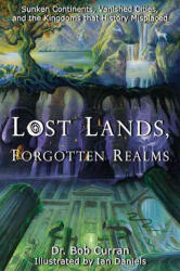 Lost Lands, Forgotten Realms: Sunken Continents, Vanished Cities, and the Kingdoms That History Misplaced - Bob Curran, Ian Daniels (ISBN: 9781564149589)