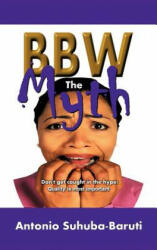 BBW, the Myth - Antonio Suhuba-Baruti (ISBN: 9781468534900)