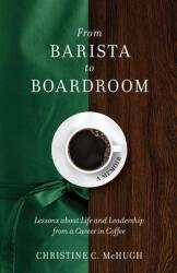 From Barista to Boardroom: Lessons about Life and Leadership from a Career in Coffee (ISBN: 9781736558102)